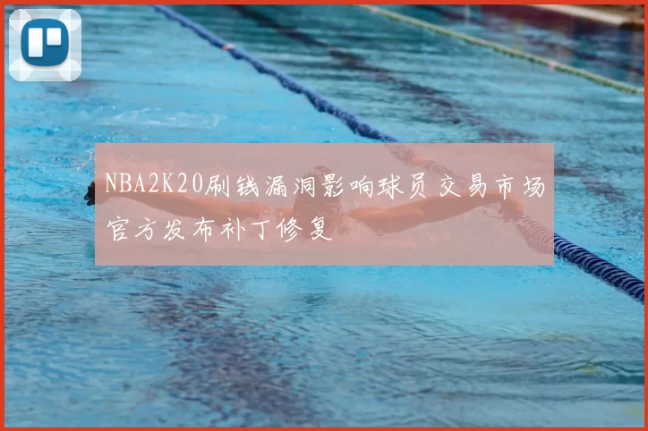 NBA2K20刷钱漏洞影响球员交易市场官方发布补丁修复