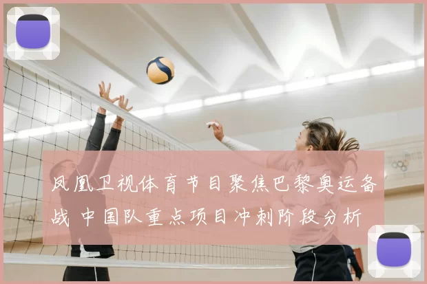 凤凰卫视体育节目聚焦巴黎奥运备战 中国队重点项目冲刺阶段分析