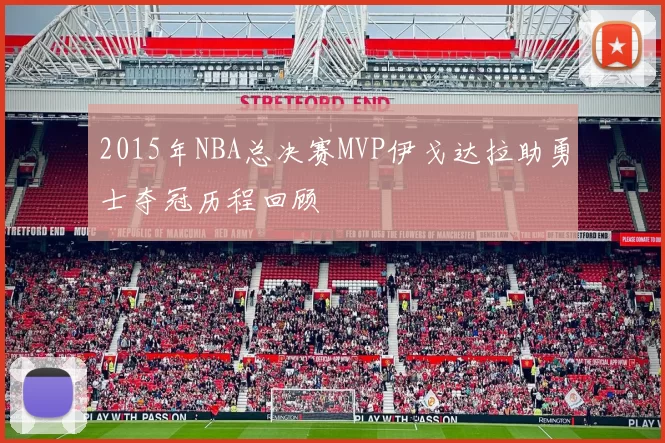 2015年NBA总决赛MVP伊戈达拉助勇士夺冠历程回顾