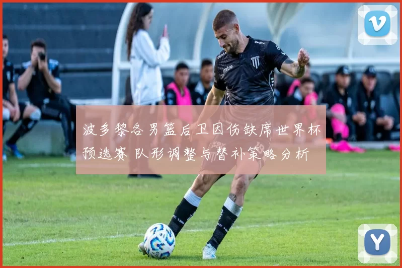 波多黎各男篮后卫因伤缺席世界杯预选赛 队形调整与替补策略分析