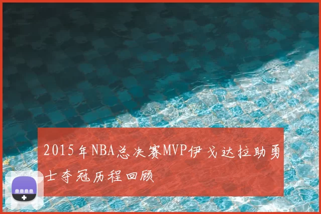 2015年NBA总决赛MVP伊戈达拉助勇士夺冠历程回顾
