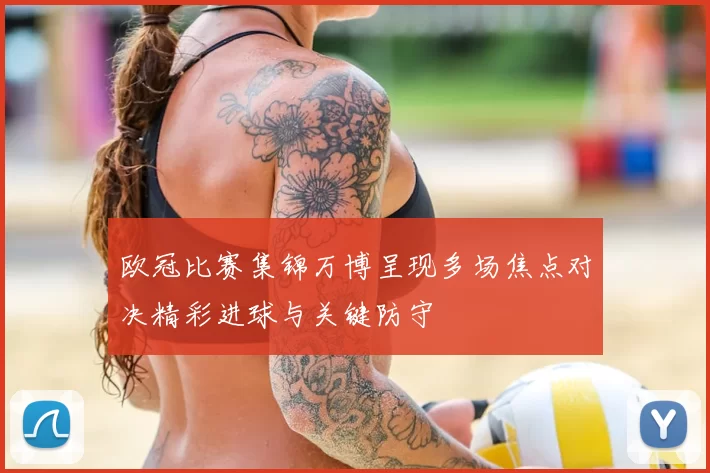 欧冠比赛集锦万博呈现多场焦点对决精彩进球与关键防守
