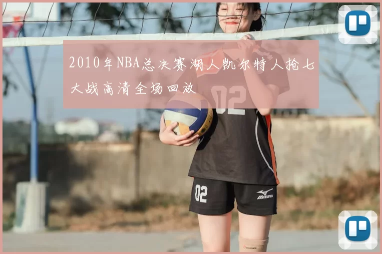 2010年NBA总决赛湖人凯尔特人抢七大战高清全场回放