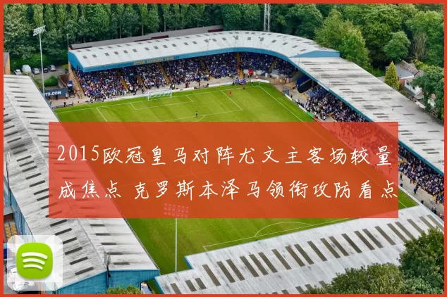 2015欧冠皇马对阵尤文主客场较量成焦点 克罗斯本泽马领衔攻防看点