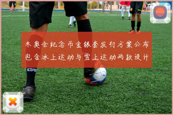 冬奥会纪念币金银套发行方案公布包含冰上运动与雪上运动两款设计