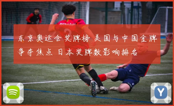 东京奥运会奖牌榜 美国与中国金牌争夺焦点 日本奖牌数影响排名