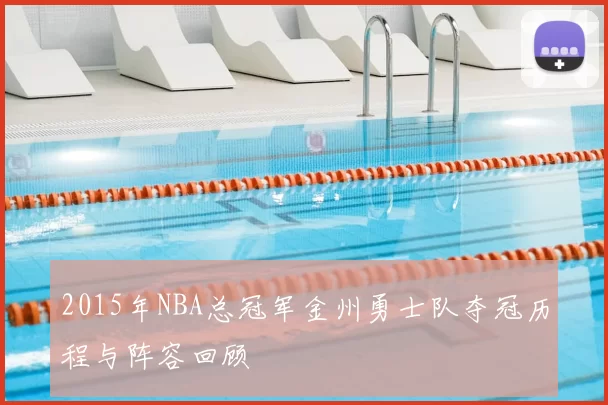 2015年NBA总冠军金州勇士队夺冠历程与阵容回顾