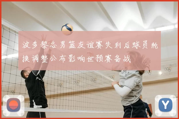 波多黎各男篮友谊赛失利后球员轮换调整公布影响世预赛备战