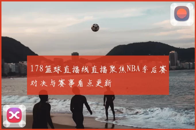 178篮球直播线直播聚焦NBA季后赛对决与赛事看点更新