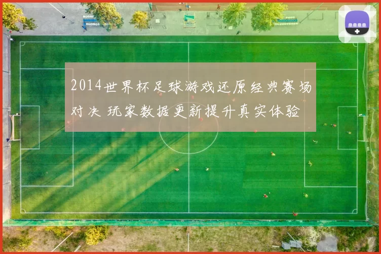 2014世界杯足球游戏还原经典赛场对决 玩家数据更新提升真实体验