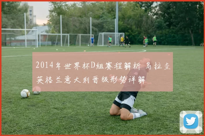 2014年世界杯D组赛程解析 乌拉圭英格兰意大利晋级形势详解