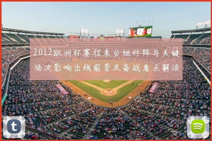 2012欧洲杯赛程表分组对阵与关键场次影响出线前景及备战看点解读