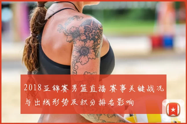 2018亚锦赛男篮直播 赛事关键战况与出线形势及积分排名影响