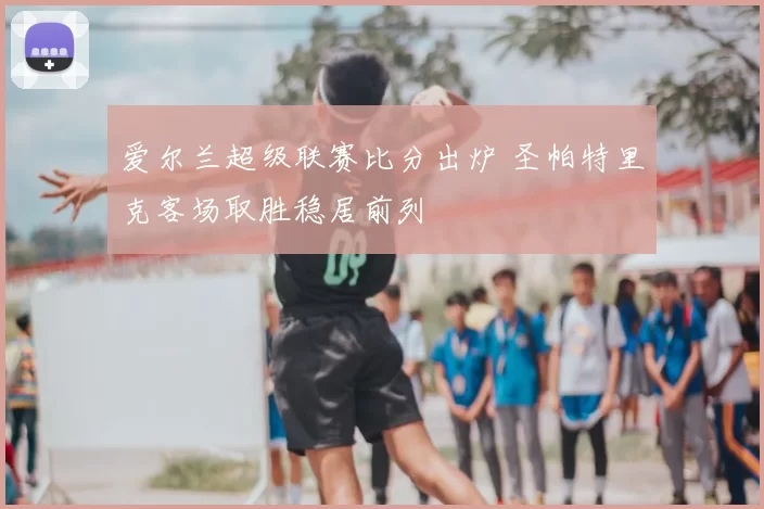 爱尔兰超级联赛比分出炉 圣帕特里克客场取胜稳居前列