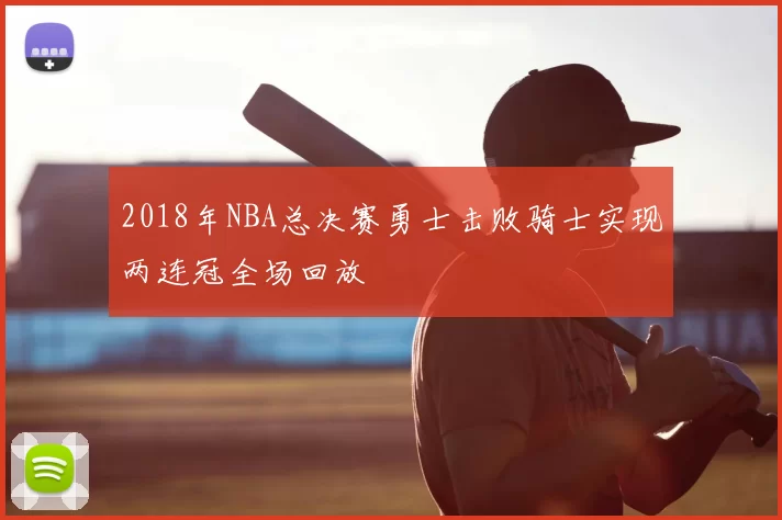 2018年NBA总决赛勇士击败骑士实现两连冠全场回放