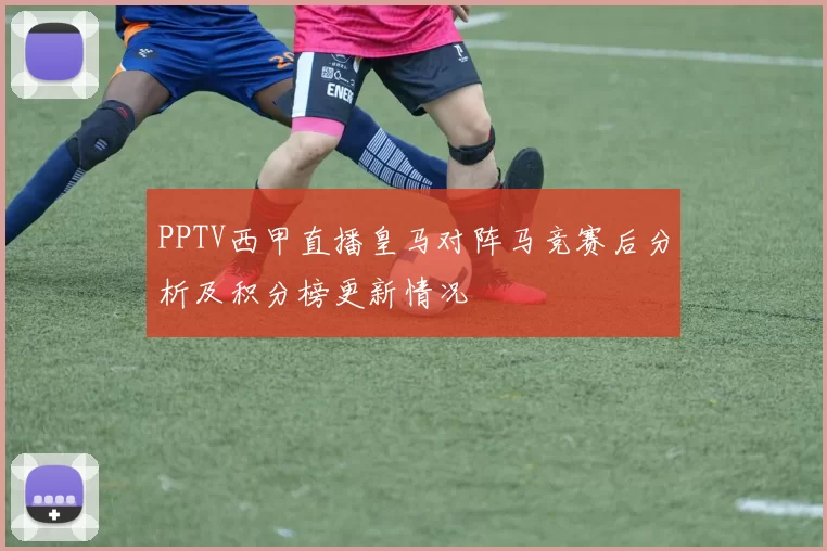 PPTV西甲直播皇马对阵马竞赛后分析及积分榜更新情况