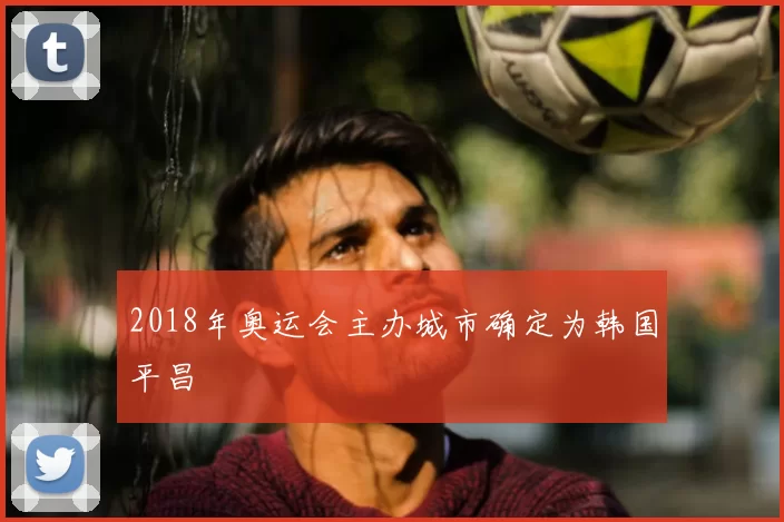 2018年奥运会主办城市确定为韩国平昌