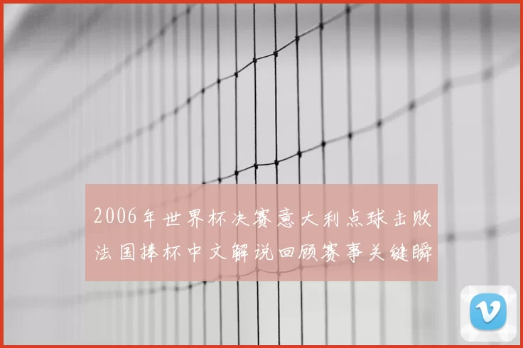 2006年世界杯决赛意大利点球击败法国捧杯中文解说回顾赛事关键瞬间