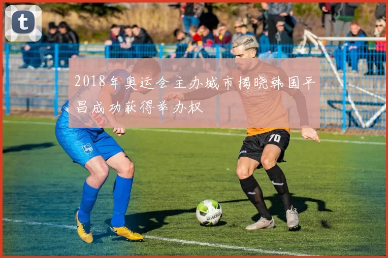 2018年奥运会主办城市揭晓韩国平昌成功获得举办权