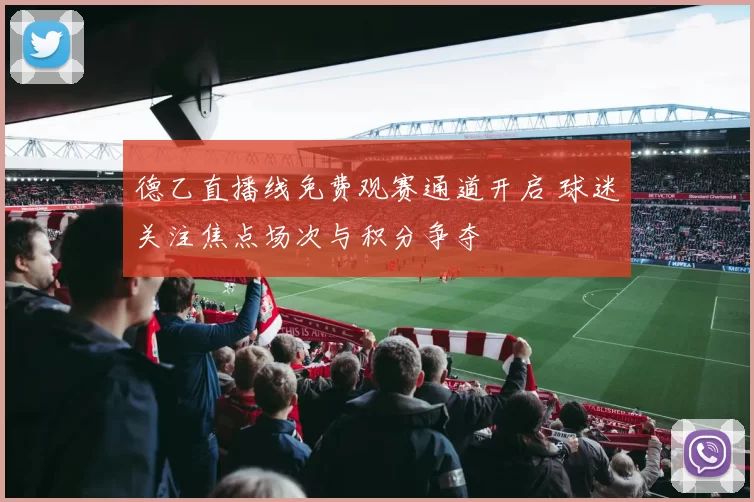 德乙直播线免费观赛通道开启 球迷关注焦点场次与积分争夺