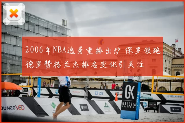 2006年NBA选秀重排出炉 保罗领跑德罗赞格兰杰排名变化引关注