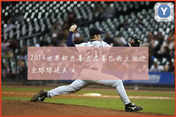 2014世界杯开幕式启幕巴西主场迎全球球迷关注