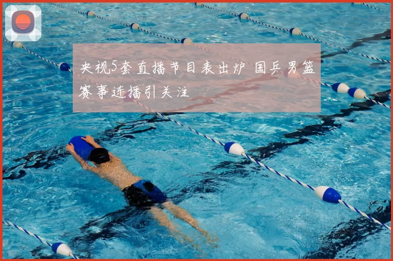 央视5套直播节目表出炉 国乒男篮赛事连播引关注