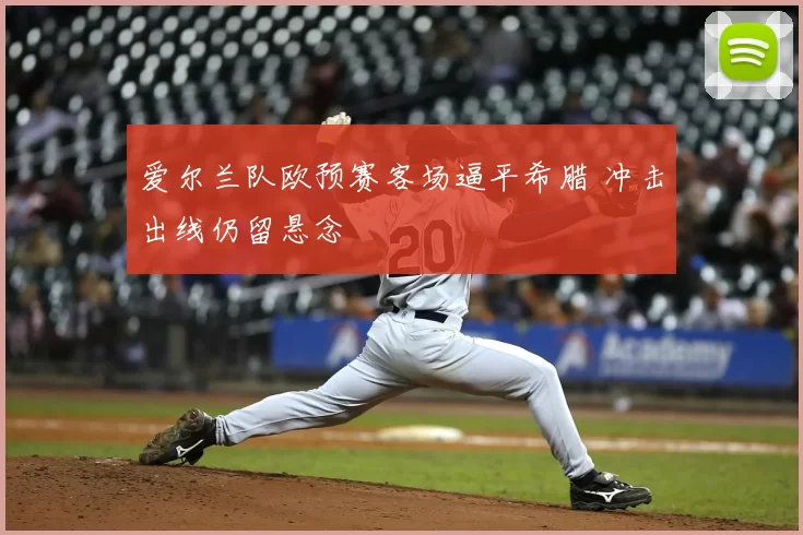 爱尔兰队欧预赛客场逼平希腊 冲击出线仍留悬念