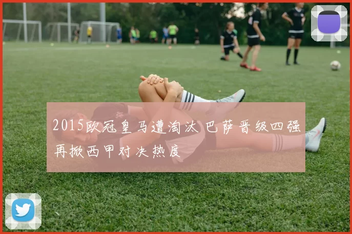 2015欧冠皇马遭淘汰 巴萨晋级四强再掀西甲对决热度