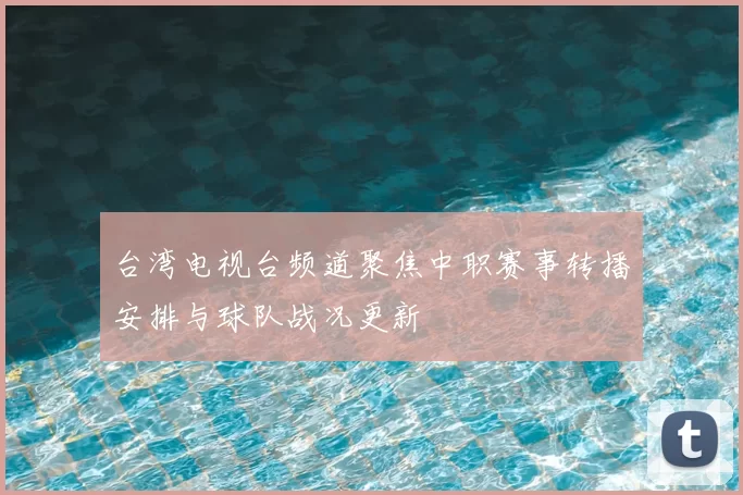 台湾电视台频道聚焦中职赛事转播安排与球队战况更新