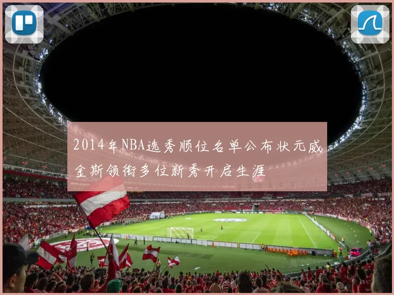 2014年NBA选秀顺位名单公布状元威金斯领衔多位新秀开启生涯