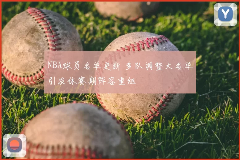 NBA球员名单更新 多队调整大名单引发休赛期阵容重组