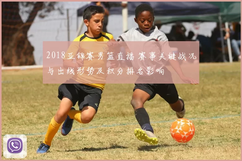 2018亚锦赛男篮直播 赛事关键战况与出线形势及积分排名影响