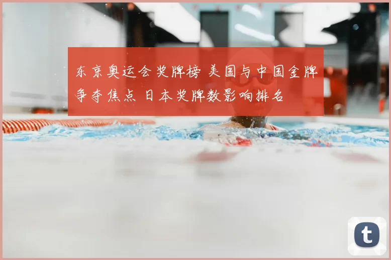 东京奥运会奖牌榜 美国与中国金牌争夺焦点 日本奖牌数影响排名