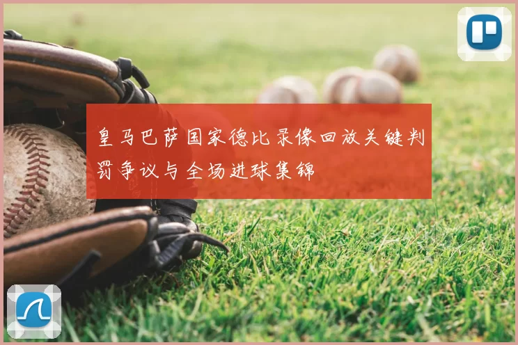 皇马巴萨国家德比录像回放关键判罚争议与全场进球集锦