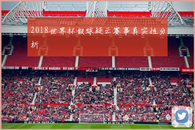 2018世界杯假球疑云赛事真实性分析