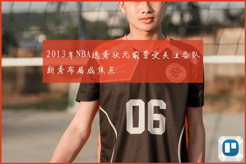 2013年NBA选秀状元前景受关注各队新秀布局成焦点