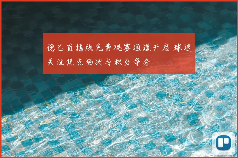 德乙直播线免费观赛通道开启 球迷关注焦点场次与积分争夺
