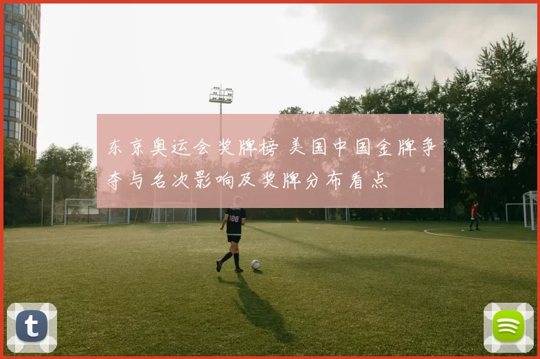 东京奥运会奖牌榜 美国中国金牌争夺与名次影响及奖牌分布看点