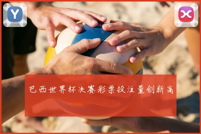 巴西世界杯决赛彩票投注量创新高