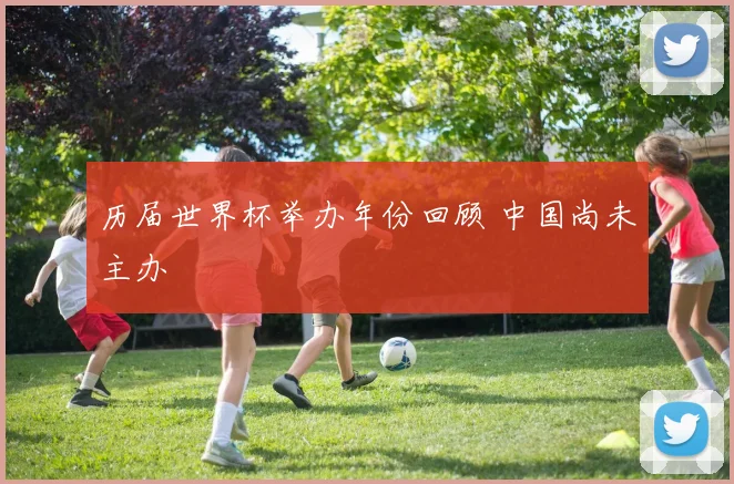 历届世界杯举办年份回顾 中国尚未主办