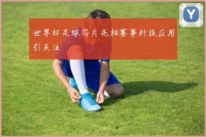世界杯足球芯片亮相赛事科技应用引关注