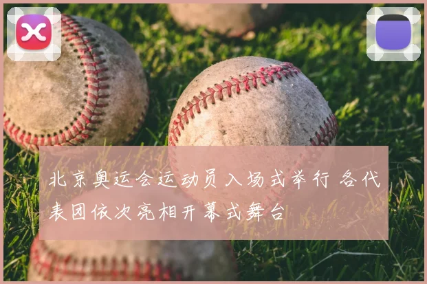 北京奥运会运动员入场式举行 各代表团依次亮相开幕式舞台