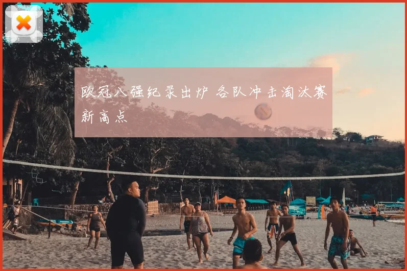 欧冠八强纪录出炉 各队冲击淘汰赛新高点
