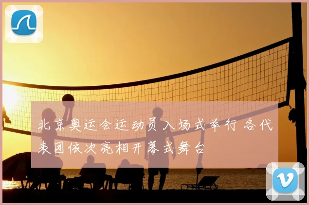北京奥运会运动员入场式举行 各代表团依次亮相开幕式舞台