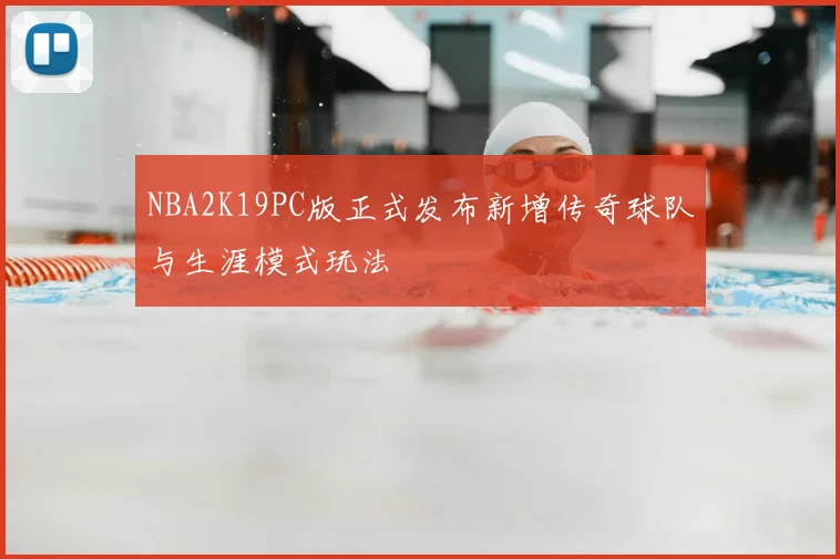 NBA2K19PC版正式发布新增传奇球队与生涯模式玩法