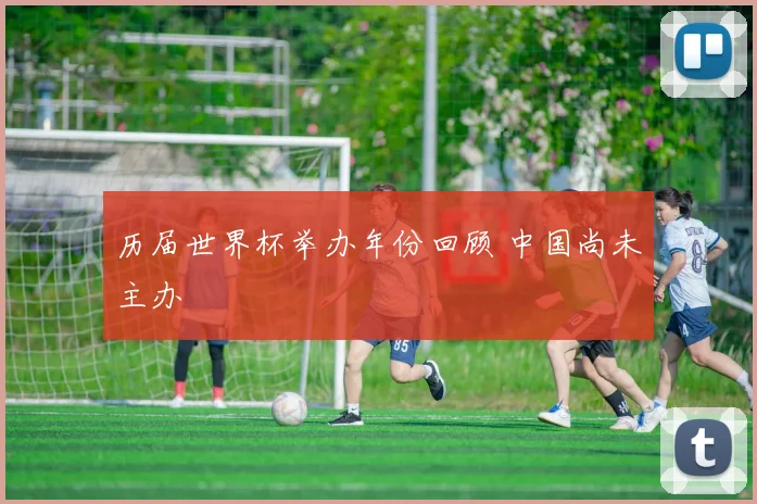历届世界杯举办年份回顾 中国尚未主办