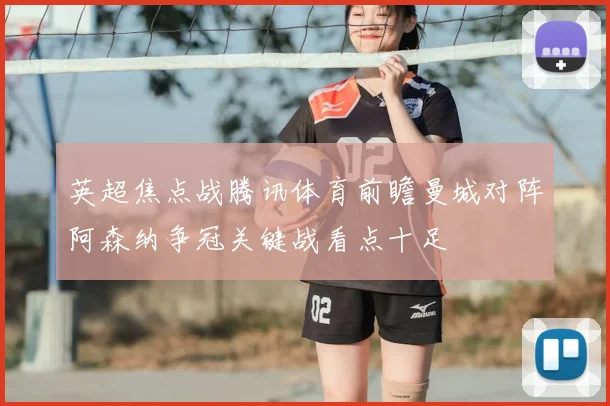 英超焦点战腾讯体育前瞻曼城对阵阿森纳争冠关键战看点十足